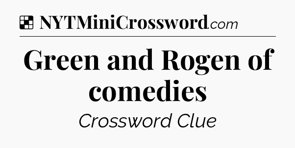 Solution: Green and Rogen of comedies - NYT Crossword