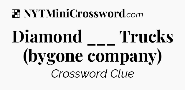 Solution: Diamond ___ Trucks (bygone company) - NYT Crossword