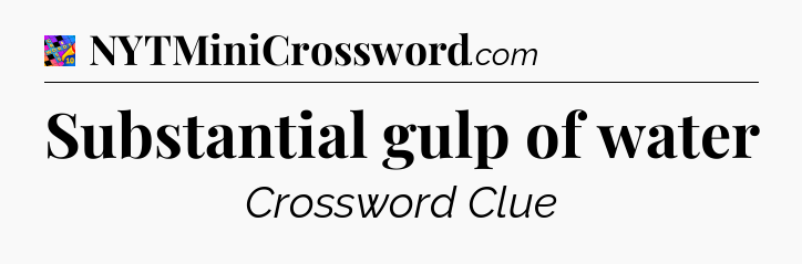 Substantial gulp of water Crossword Clue