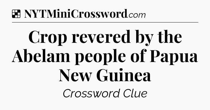 Solution: Crop revered by the Abelam people of Papua New Guinea - NYT Crossword