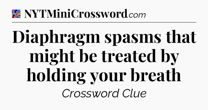 Diaphragm spasms that might be treated by holding your breath Crossword Clue