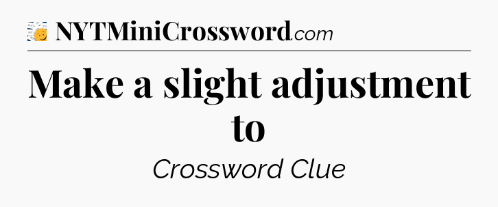 Make a slight adjustment to - 7 Little Words