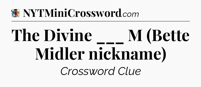 The Divine ___ M (Bette Midler nickname) Crossword Clue