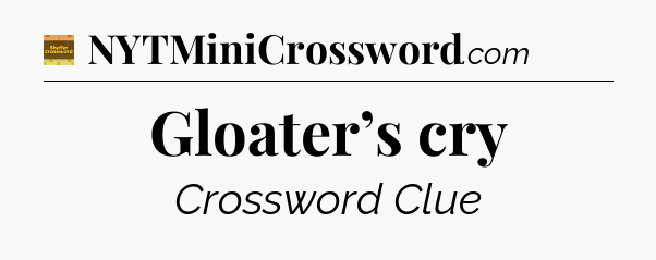 Gloater’s cry - Eugene Sheffer Crossword