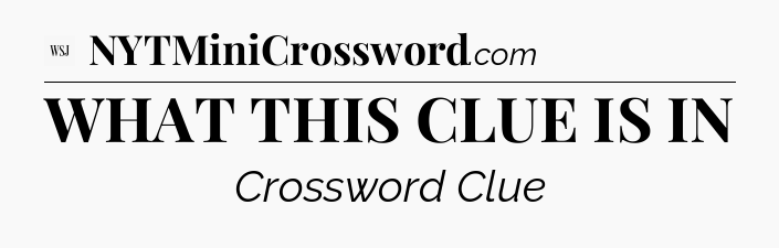 WHAT THIS CLUE IS IN - WSJ Crossword