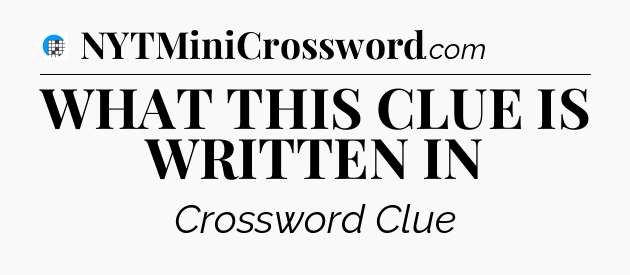 WHAT THIS CLUE IS WRITTEN IN Crossword Clue