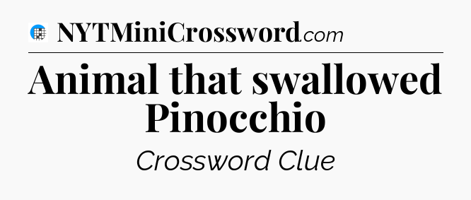 Animal that swallowed Pinocchio Crossword Clue
