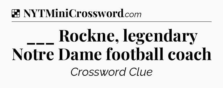 Solution: ___ Rockne, legendary Notre Dame football coach - NYT Crossword