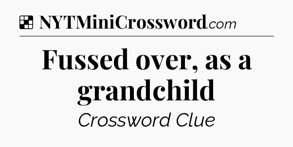 Solution: Fussed over, as a grandchild - NYT Crossword