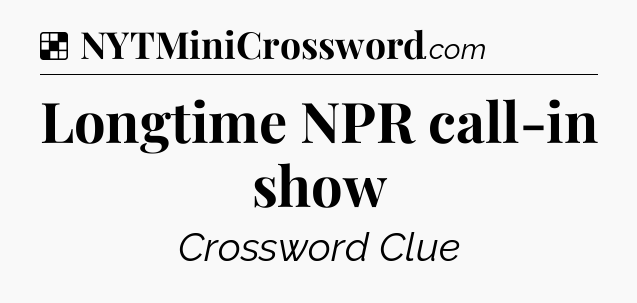 Solution: Longtime NPR call-in show - NYT Crossword
