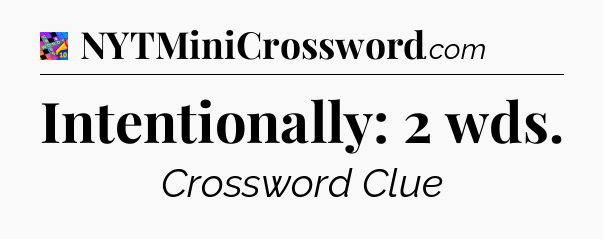 Intentionally: 2 wds Crossword Clue
