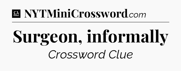 Surgeon, informally - LA Times Crossword