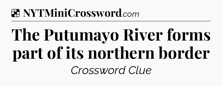 Solution: The Putumayo River forms part of its northern border - NYT Crossword