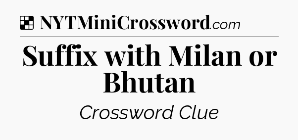 Solution: Suffix with Milan or Bhutan - NYT Crossword