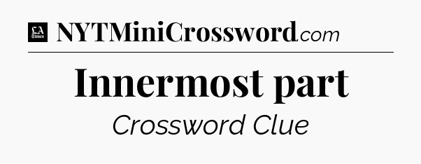 Innermost part - LA Times Crossword