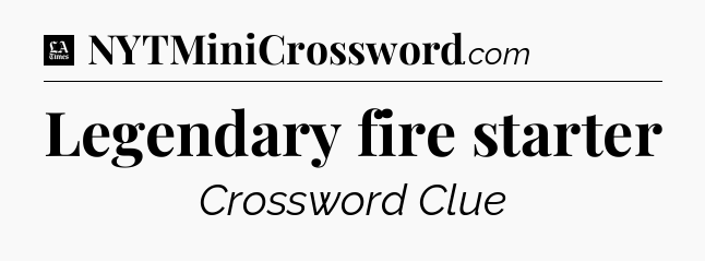 Legendary fire starter - LA Times Crossword