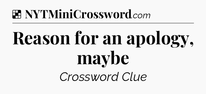 Solution: Reason for an apology, maybe - NYT Crossword