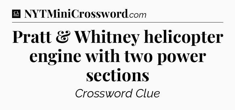 Pratt & Whitney helicopter engine with two power sections - LA Times Crossword
