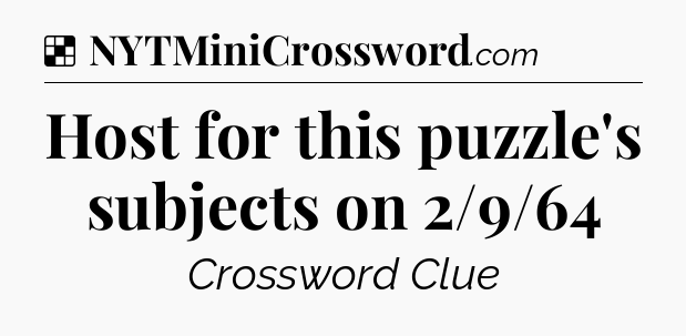 Solution: Host for this puzzle's subjects on 2/9/64 - NYT Crossword
