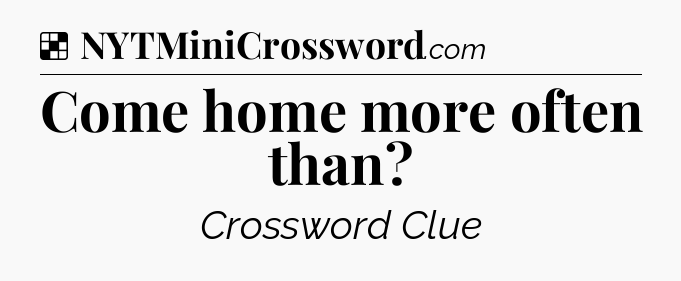 Solution: Come home more often than - NYT Crossword