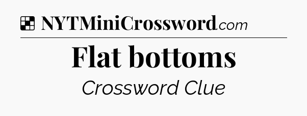 Solution: Flat bottoms - NYT Crossword