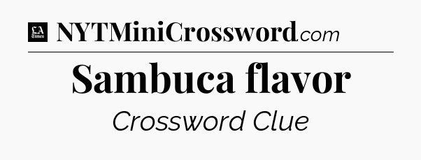 Sambuca flavor - LA Times Crossword