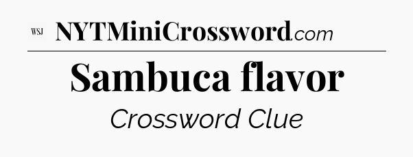 Sambuca flavor - WSJ Crossword