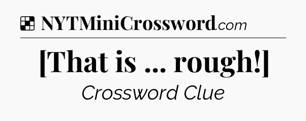 Solution: [That is ... rough!] - NYT Crossword