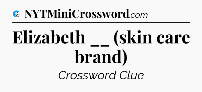 Elizabeth __ (skin care brand) Crossword Clue