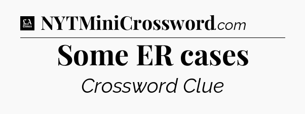 Some ER cases - LA Times Crossword