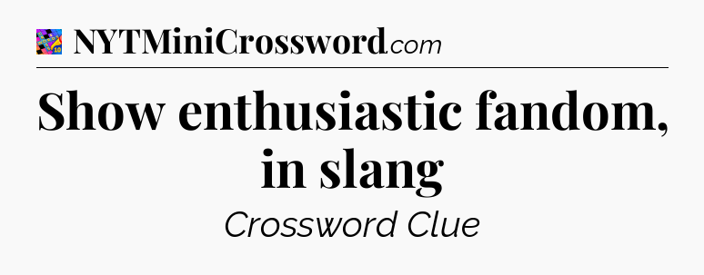 Show enthusiastic fandom, in slang Crossword Clue