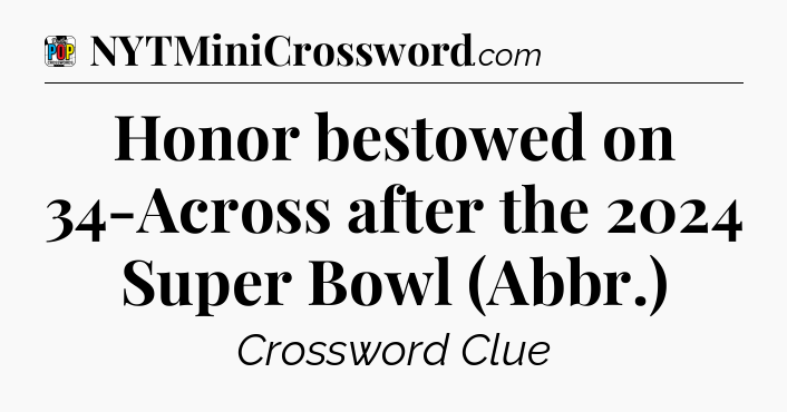 Honor bestowed on 34-Across after the 2024 Super Bowl (Abbr.) Crossword Clue