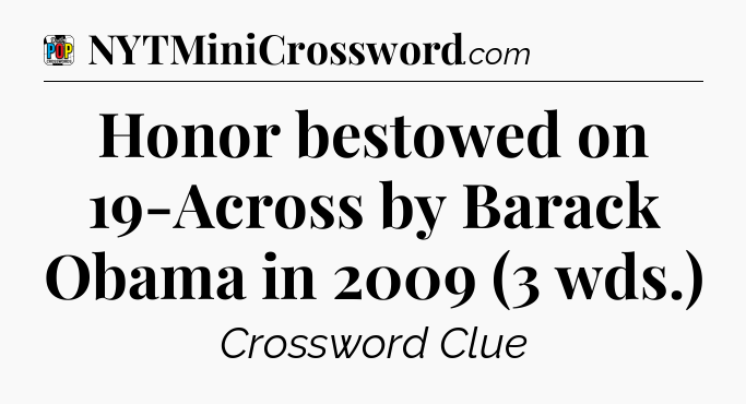 Honor bestowed on 19-Across by Barack Obama in 2009 (3 wds.) Crossword Clue