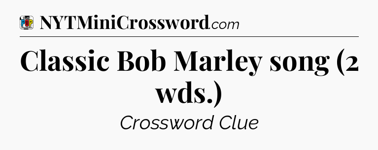 Classic Bob Marley song (2 wds.) Crossword Clue