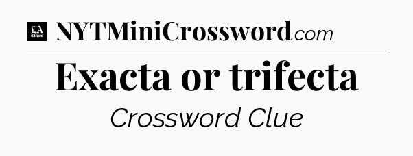 Exacta or trifecta - LA Times Crossword