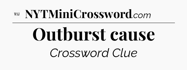 Outburst cause - WSJ Crossword