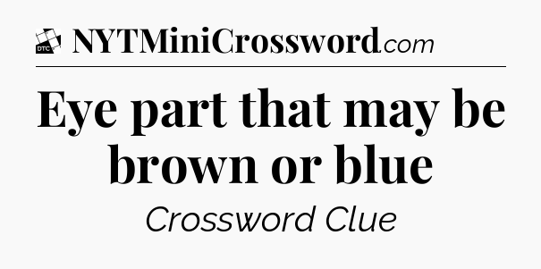 Eye part that may be brown or blue - Daily Themed Mini Crossword