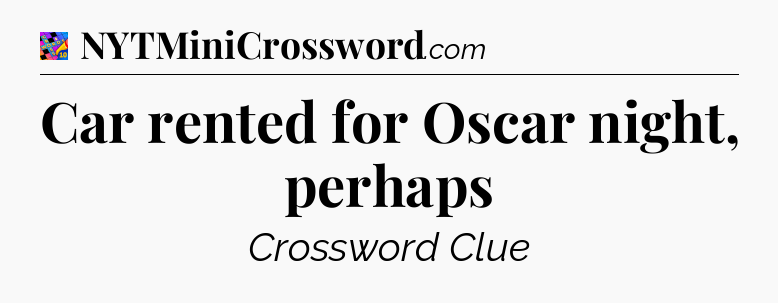 Car rented for Oscar night, perhaps Crossword Clue