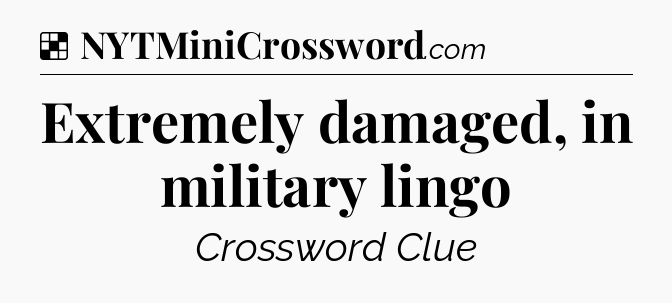 Solution: Extremely damaged, in military lingo - NYT Crossword