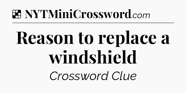 Solution: Reason to replace a windshield - NYT Crossword