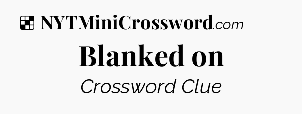 Solution: Blanked on - NYT Crossword
