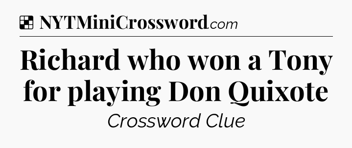 Solution: Richard who won a Tony for playing Don Quixote - NYT Crossword