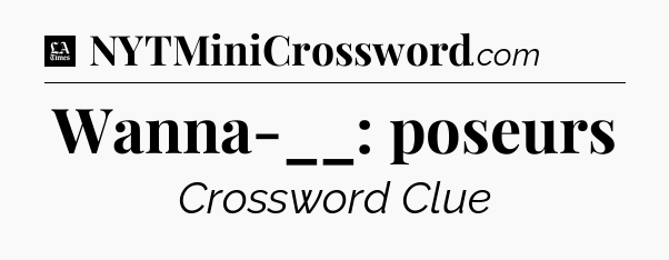 Wanna-__: poseurs - LA Times Crossword