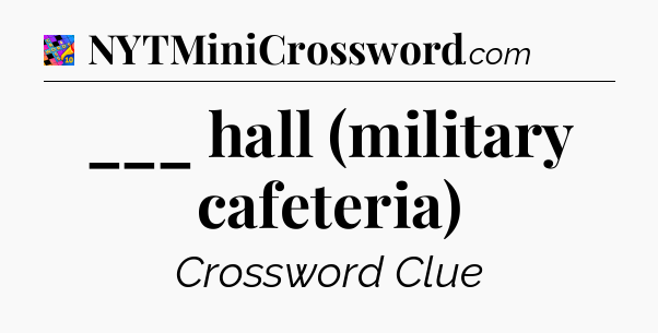 ___ hall (military cafeteria) Crossword Clue