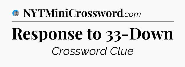 Response to 33-Down Crossword Clue