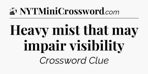 Heavy mist that may impair visibility - Daily Themed Classic Crossword