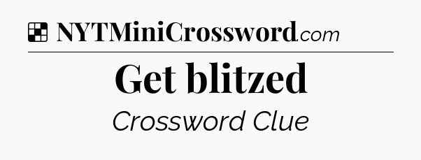 Solution: Get blitzed - NYT Crossword