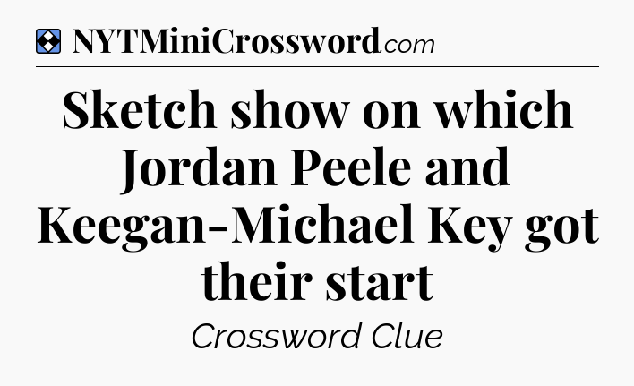 Solution: Sketch show on which Jordan Peele and Keegan-Michael Key got their start - NYT Mini Crossword