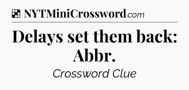 Solution: Delays set them back: Abbr - NYT Crossword