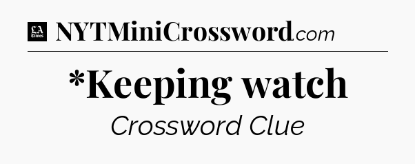 *Keeping watch - LA Times Crossword